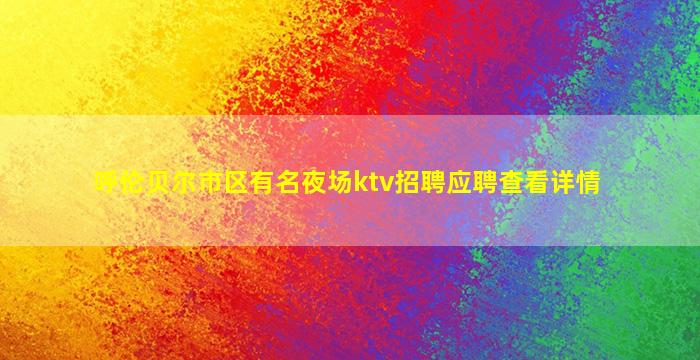 呼伦贝尔市区有名夜场ktv招聘应聘查看详情